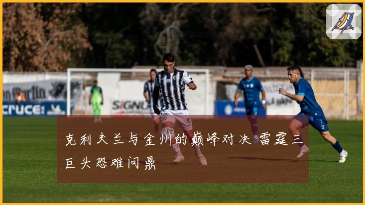 克利夫兰与金州的巅峰对决 雷霆三巨头恐难问鼎